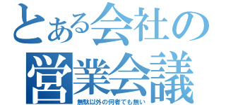 とある会社の営業会議（無駄以外の何者でも無い）