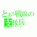 とある戦線の支援兵（サポーター）