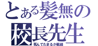 とある髪無の校長先生（死んでたまるか戦線）