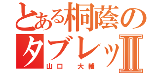 とある桐蔭のタブレット野郎Ⅱ（山口 大輔）