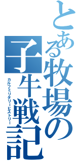 とある牧場の子牛戦記（カルフミリタリーヒストリー）