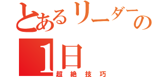 とあるリーダーの１日（超絶技巧）