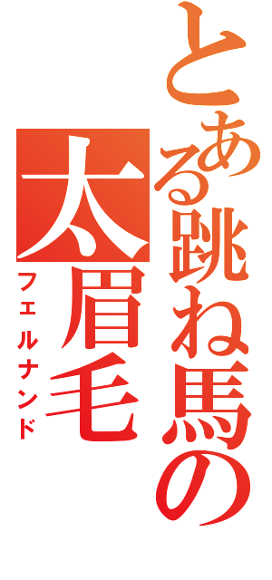 とある跳ね馬の太眉毛（フェルナンド）