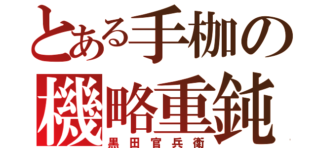 とある手枷の機略重鈍（黒 田 官 兵 衛）