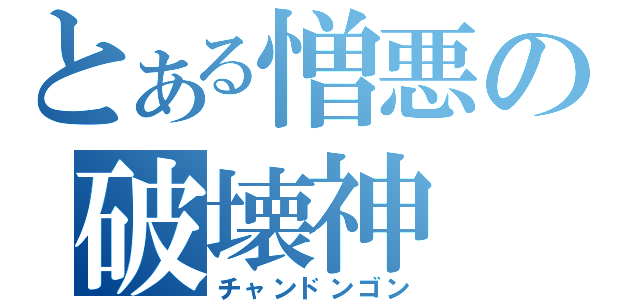 とある憎悪の破壊神（チャンドンゴン）