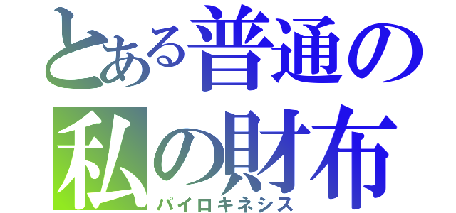 とある普通の私の財布（パイロキネシス）