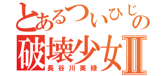 とあるついひじの破壊少女Ⅱ（長谷川美緑）