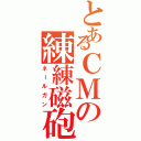 とあるＣＭの練練磁砲（ネールガン）