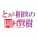 とある相撲の岡村賢樹（ごっつあんです）