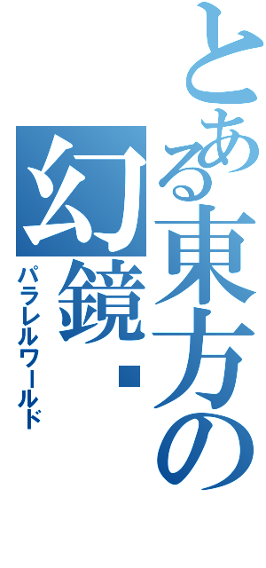 とある東方の幻鏡喿（パラレルワールド）