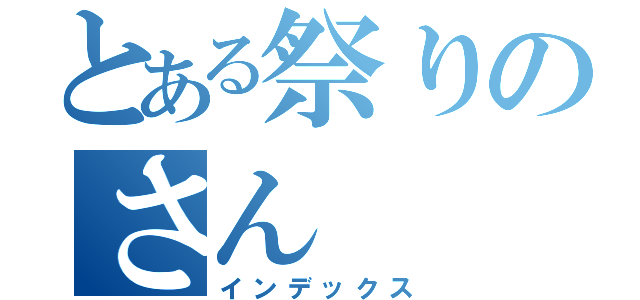 とある祭りのさん（インデックス）