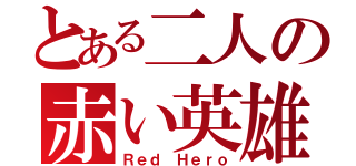 とある二人の赤い英雄（Ｒｅｄ Ｈｅｒｏ）