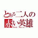 とある二人の赤い英雄（Ｒｅｄ Ｈｅｒｏ）