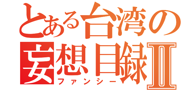 とある台湾の妄想目録Ⅱ（ファンシー）