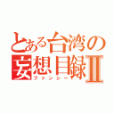 とある台湾の妄想目録Ⅱ（ファンシー）