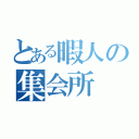 とある暇人の集会所（）