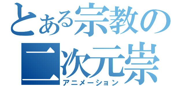 とある宗教の二次元崇拝（アニメーション）