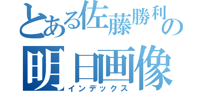 とある佐藤勝利の明日画像最後（インデックス）