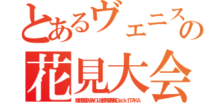 とあるヴェニスの花見大会（銀秋夜疾久保ＹＯＵ珀修司煌希美ＧａｃｋｔＴＡＫＡ）