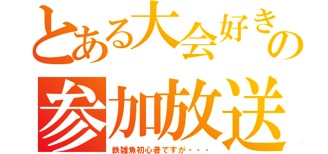 とある大会好きの参加放送（鉄雑魚初心者ですが・・・）