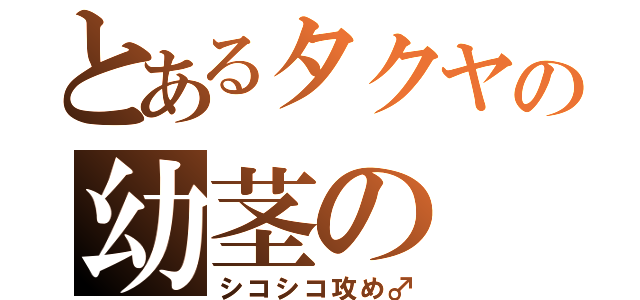 とあるタクヤの幼茎の（シコシコ攻め♂）