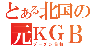 とある北国の元ＫＧＢ（プーチン首相）