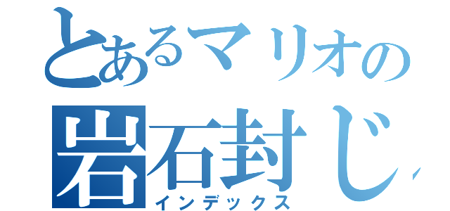 とあるマリオの岩石封じ（インデックス）