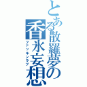 とある散羅夢の香氷妄想（ファッキンラブ）