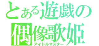 とある遊戯の偶像歌姫（アイドルマスター）