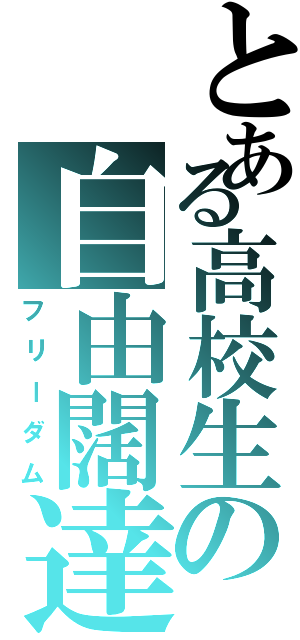 とある高校生の自由闊達（フリーダム）