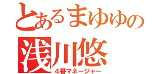 とあるまゆゆの浅川悠（４番マネージャー）