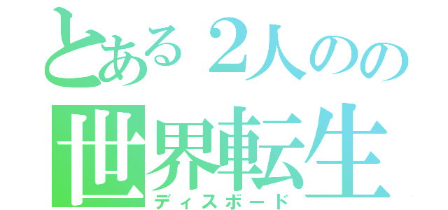 とある２人のの世界転生（ディスボード）