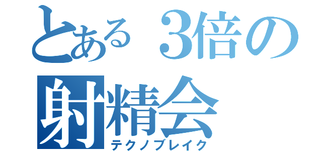 とある３倍の射精会（テクノブレイク）