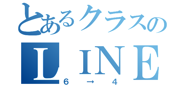 とあるクラスのＬＩＮＥ（６→４）