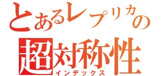 とあるレプリカの超対称性（インデックス）