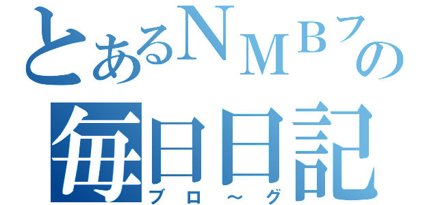 とあるＮＭＢファンの毎日日記（ブロ～グ）