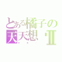 とある橘子の天天想妳Ⅱ（好     想     妳）