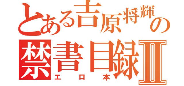 とある吉原将輝の禁書目録Ⅱ（エロ本）