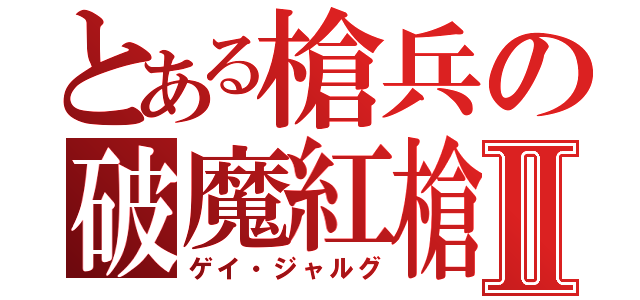 とある槍兵の破魔紅槍Ⅱ（ゲイ・ジャルグ）