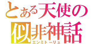 とある天使の似非神話（エンミトーリュ）