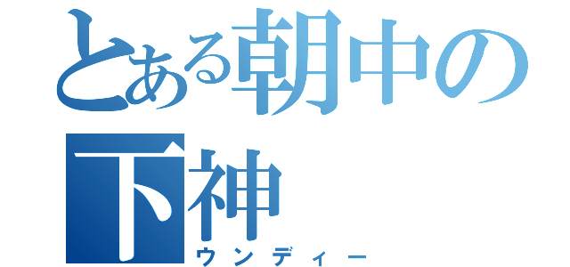 とある朝中の下神（ウンディー）