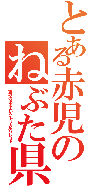 とある赤児のねぶた県（凄みのあるエレクトリカルパレード）