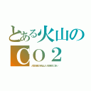 とある火山のＣＯ２（人間活動の排出より圧倒的に多い）