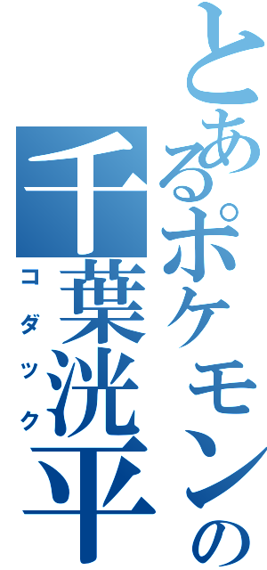 とあるポケモンの千葉洸平Ⅱ（コダック）