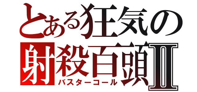 とある狂気の射殺百頭Ⅱ（バスターコール）