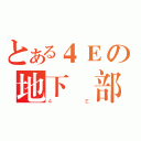 とある４Ｅの地下總部（４Ｅ）