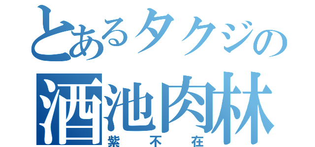 とあるタクジの酒池肉林（紫不在）