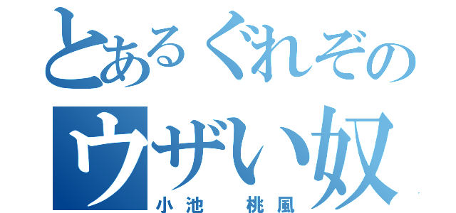 とあるぐれぞのウザい奴（小池 桃風）