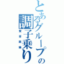 とあるグループの調子乗り（賛否両論）