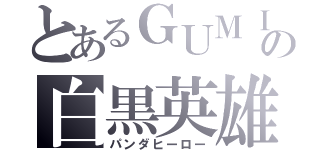 とあるＧＵＭＩの白黒英雄（パンダヒーロー）